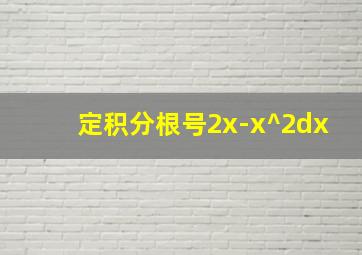 定积分根号2x-x^2dx